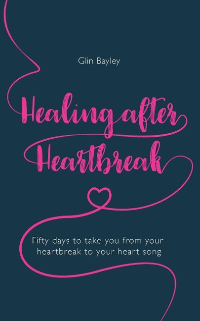 Healing After Heartbreak: Fifty days to take you from your heartbreak to your heart song