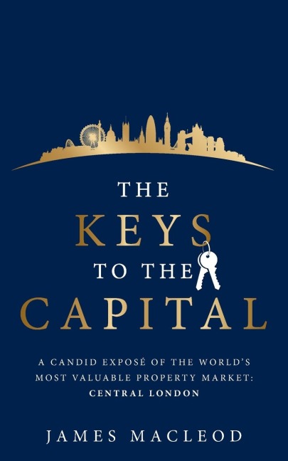 The Keys to the Capital: A Candid Exposé of the Worlds Most Valuable Property Market: Central London
