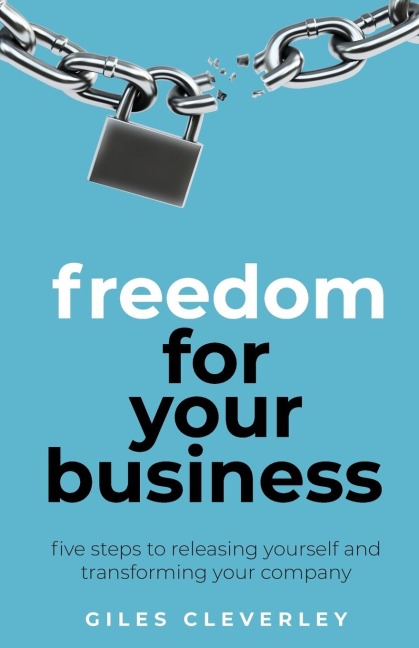 Freedom for Your Business: Five Steps to Releasing Yourself and Transforming Your Company