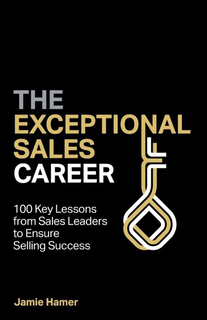 The Exceptional Sales Career: 100 Key lessons from sales leaders to ensure selling success