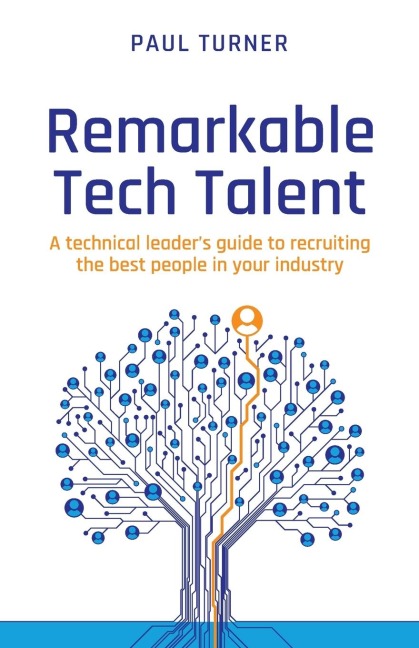 Remarkable Tech Talent: A technical leaders guide to recruiting the best people in your industry