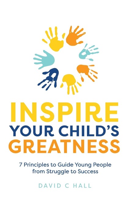 Inspire Your Childs Greatness: 7 principles to guide young people from struggle to success