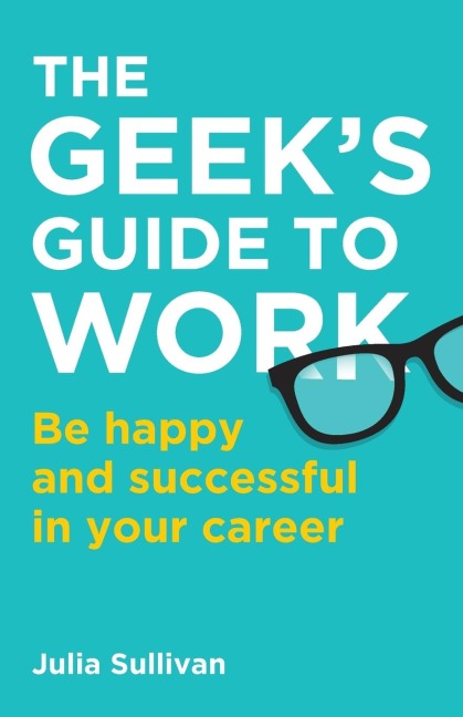 The Geeks Guide to Work: Be happy and successful in your career
