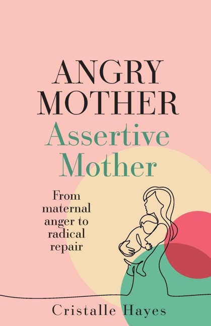 Angry Mother Assertive Mother: From maternal anger to radical repair