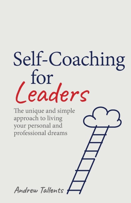 Self-coaching for Leaders: The unique and simple approach to living your personal and professional dreams