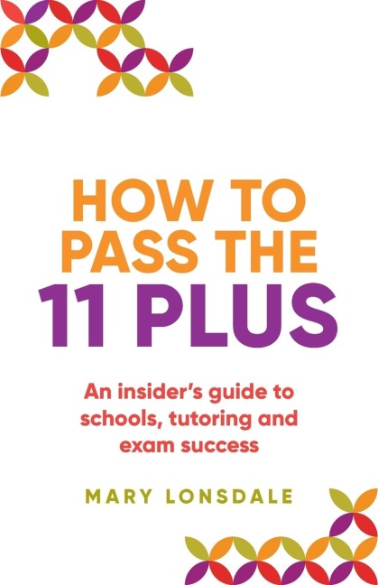 How to Pass the 11 Plus: An insiders guide to schools, tutoring and exam success