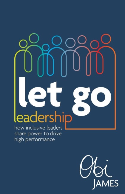 Let Go Leadership: How inclusive leaders share power to drive high performance