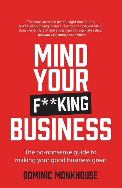 Mind Your F**king Business: The No-Nonsense Guide to Making Your Good Business Great