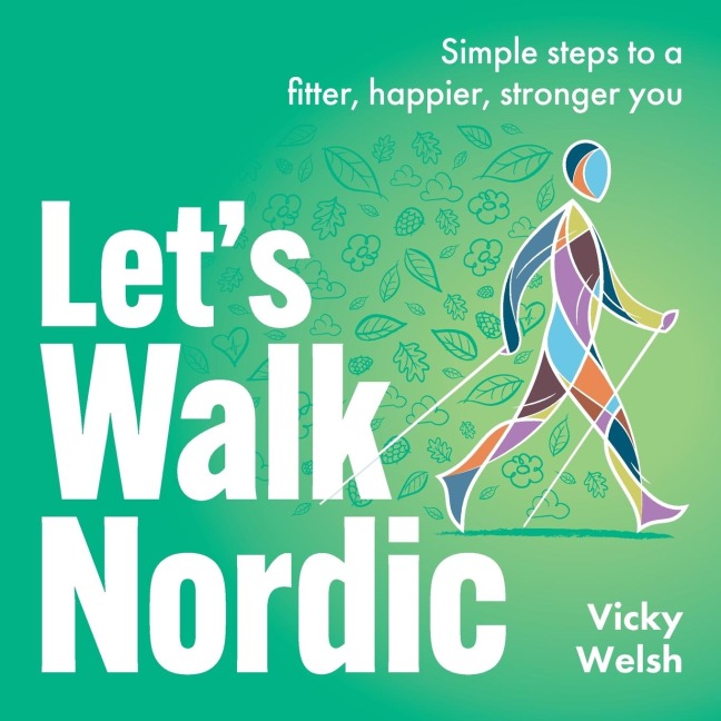 Lets Walk Nordic: Simple steps to a fitter, happier, stronger you