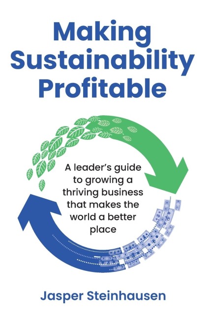 Making Sustainability Profitable: A Leaders Guide to Growing a Thriving Business That Makes the World a Better Place