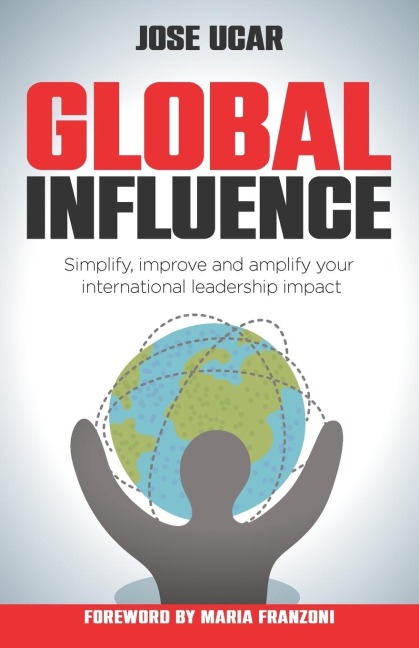 Global Influence: How Business Leaders Can Simplify, Improve, and Amplify Their International Impact