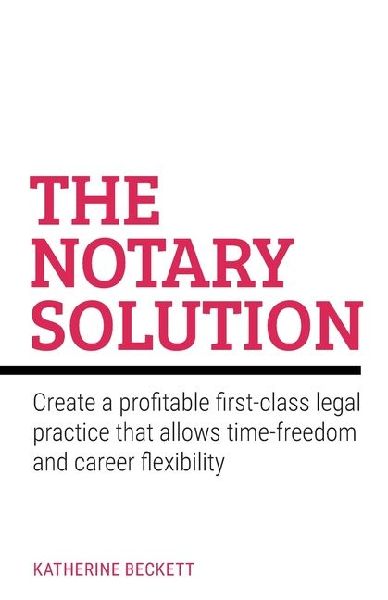 The Notary Solution: Create a profitable first-class legal practice that allows time-freedom and career flexibility