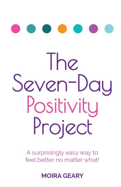 The Seven-Day Positivity Project: A Surprisingly Easy Way to Feel Better No Matter What!