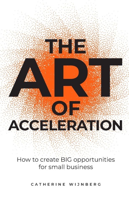 The Art of Acceleration: How to create BIG opportunities for small business