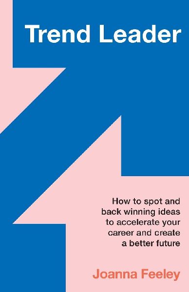 Trend Leader: How to Spot and Back Winning Ideas to Accelerate Your Career and Create a Better Future