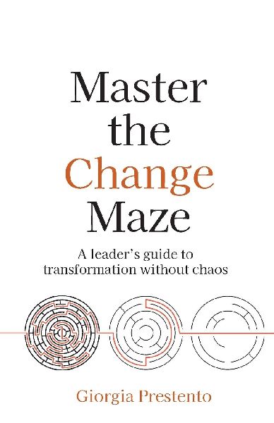 Master the Change Maze: A Leaders Guide to Transformation Without Chaos
