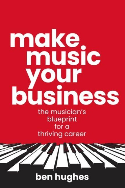 Make Music Your Business: The musicians blueprint for a thriving career