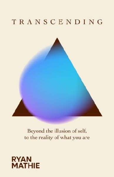 Transcending: Beyond the illusion of self, to the reality of what you are
