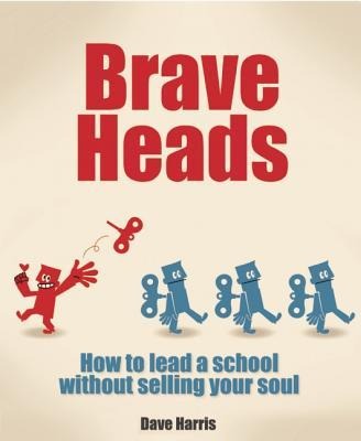 Brave Heads: How to Lead a School Without Selling Your Soul