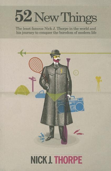 52 New Things: The Least Famous Nick J. Thorpe in the World and His Journey to Conquer the Boredom of Modern Life