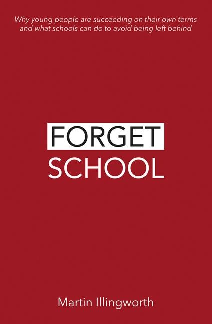 Forget School: Why Young People Are Succeeding on Their Own Terms and What Schools Can Do to Avoid Being Left Behind