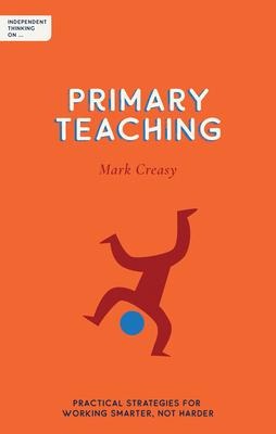 Independent Thinking on Primary Teaching: Practical Strategies for Working Smarter, Not Harder