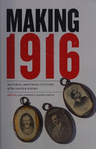 Making 1916 Material and Visual Culture of the Easter Rising