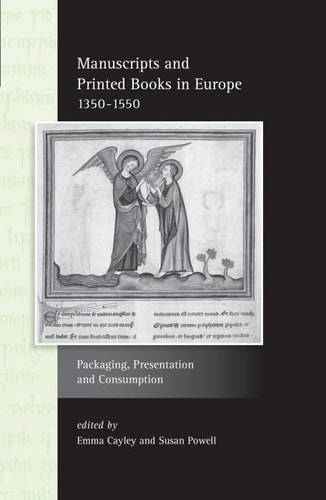 Manuscripts and Printed Books in Europe 1350-1550 Packaging, Presentation and Consumption