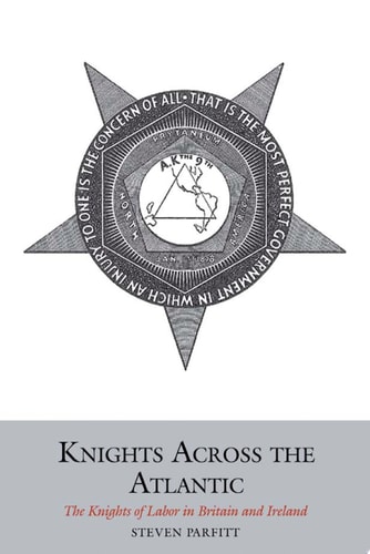 Knights Across the Atlantic The Knights of Labor in Britain and Ireland