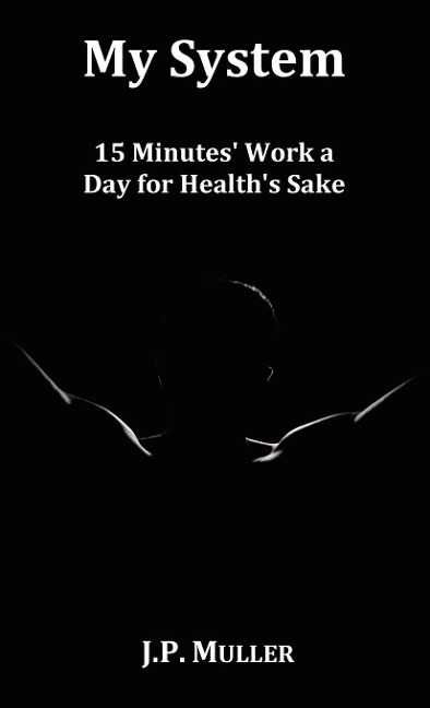 My System, 15 Minutes Work a Day for Healths Sake. with Original Formatting.