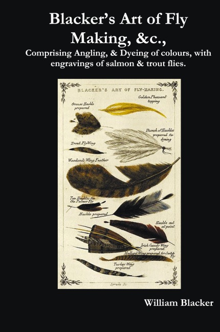 Blackers Art of Fly Making, &C., Comprising Angling, & Dyeing of Colours, with Engravings of Salmon & Trout Flies.