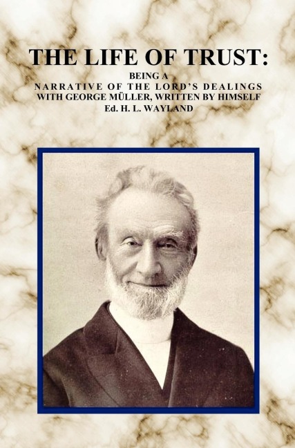 The Life of Trust: Being a Narrative of the Lords Dealings with George Muller, Written by Himself.