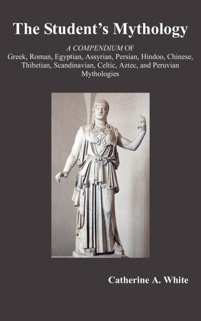 The Students Mythology: A Compendium of Greek, Roman, Egyptian, Assyrian, Persian, Hindoo, Chinese, Thibetian, Scandinavian, Celtic, Aztec, an