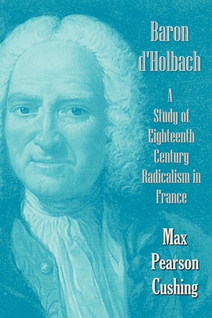 Baron DHolbach: A Study of Eighteenth Century Radicalism in France