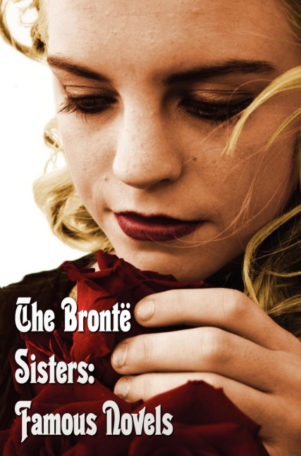 Bronte Sisters: Famous Novels - Unabridged - Wuthering Heights, Agnes Grey, the Tenant of Wildfell Hall, Jane Eyre