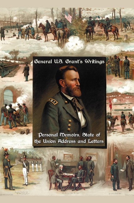 General U.S. Grants Writings (Complete and Unabridged Including His Personal Memoirs, State of the Union Address and Letters of Ulysses S. Grant to H