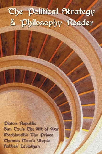 The Political Strategy and Philosophy Reader including (complete and unabridged): Platos Republic, Sun Tzus The Art of War, Machiavellis The Prince, Thomas Mores Utopia and Hobbes Leviathan