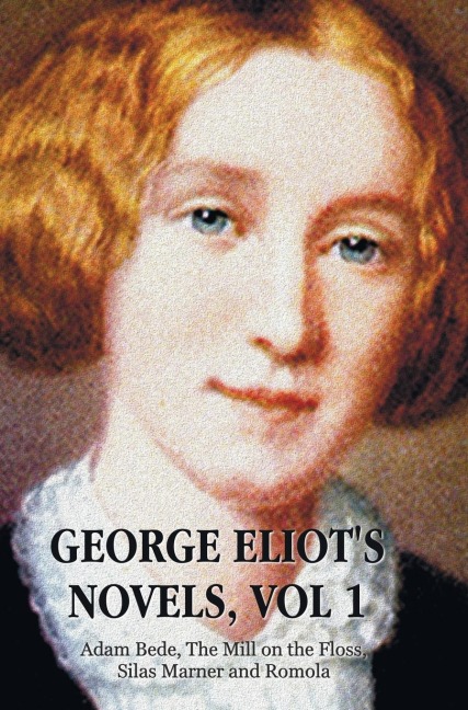 George Eliots Novels, Volume 1 (Complete and Unabridged): Adam Bede, the Mill on the Floss, Silas Marner and Romola.