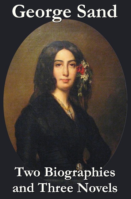 George Sand - Two Biographies and Three Novels - The Devils Pool, Mauprat and Indiana