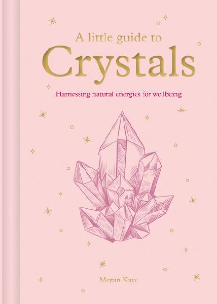 A Little Guide to Crystals: Harnessing Natural Energies for Wellbeing