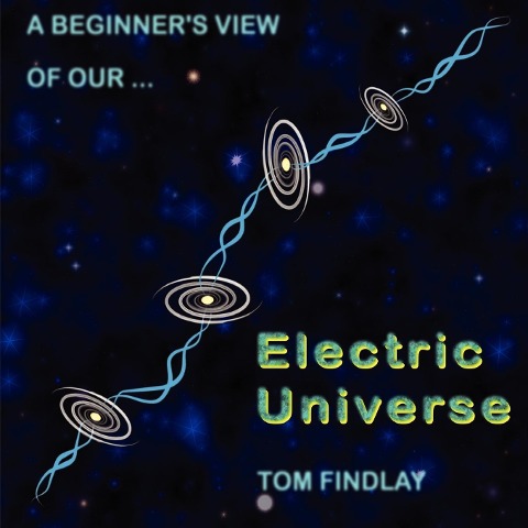 A Beginners View of Our Electric Universe
