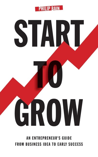Start To Grow: An Entrepreneurs Guide from Business Idea to Early Success