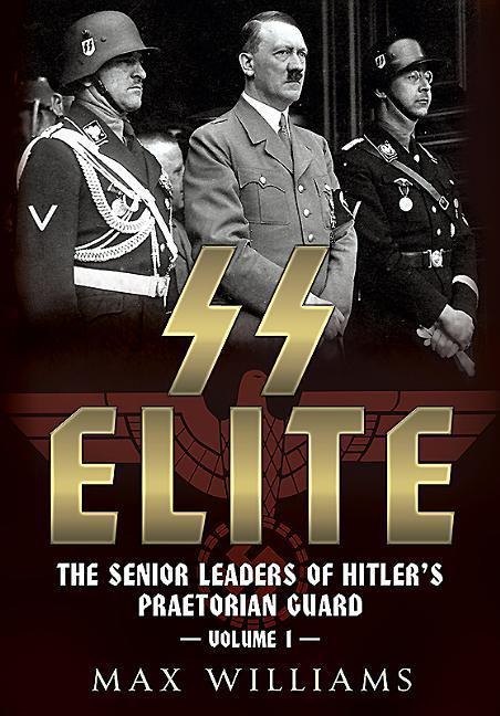 SS Elite: The Senior Leaders of Hitlers Praetorian Guard: Volume 1 - A to J