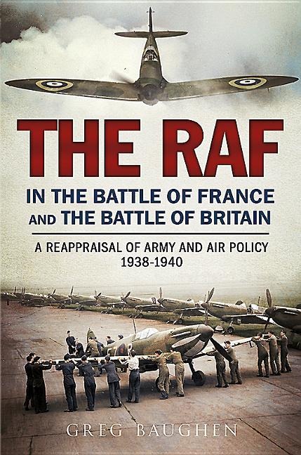 The RAF in the Battle of France and the Battle of Britain: A Reappraisal of Army and Air Policy 1938-1940