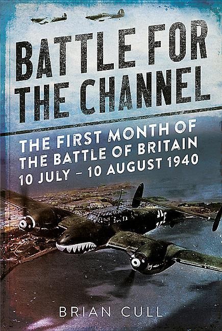 Battle for the Channel: The First Month of the Battle of Britain 10 July - 10 August 1940