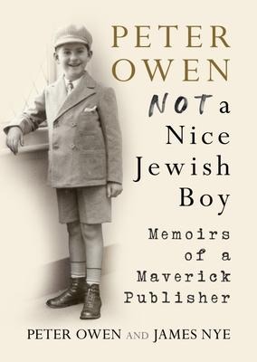 Peter Owen: Not a Nice Jewish Boy: Memoirs of a Maverick Publisher