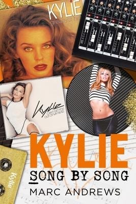 Kylie - Song by Song: The Stories Behind Every Song by Kylie Minogue, the Princess of Pop
