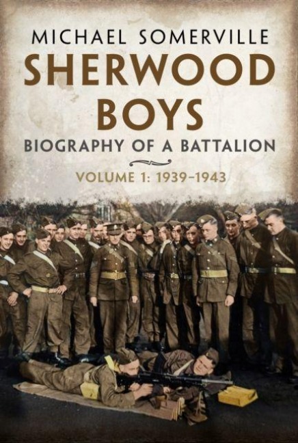 Sherwood Boys: Biography of a Battalion, Volume 1: April 1939-August 1943
