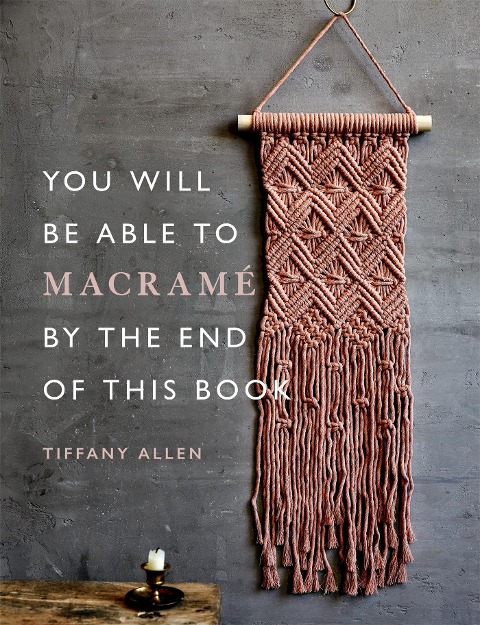 You Will Be Able to Macrame by the End of This Book: 20 macrame projects for beginners