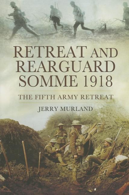 Retreat and Rearguard: Somme 1918: The Fifth Army Retreat
